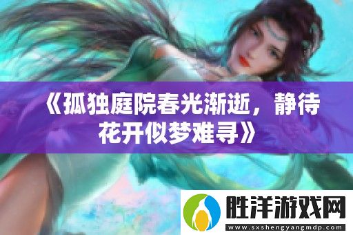 孤獨庭院春光漸逝-靜待花開似夢難尋