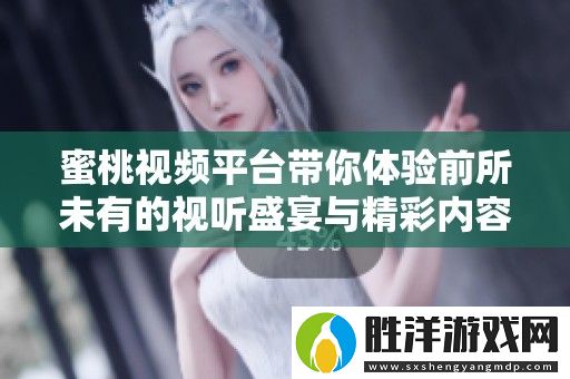 蜜桃視頻平臺帶你體驗前所未有的視聽盛宴與精彩內容分享