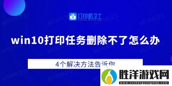 win10打印任務(wù)刪除不了怎么辦-4個(gè)解決方法告訴你
