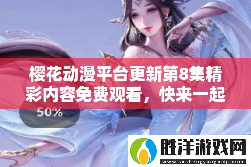 櫻花動漫平臺更新第8集精彩內容免費觀看