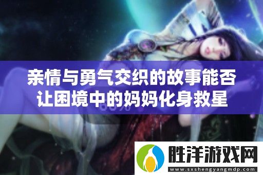 親情與勇氣交織的故事能否讓困境中的媽媽化身救星