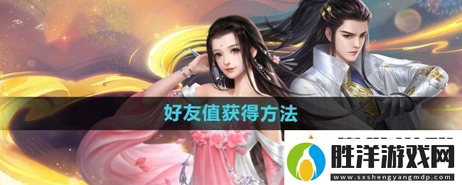大唐無雙手游好友值怎么獲得-好友值獲得方法