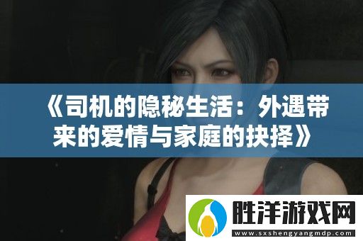 司機的隱秘生活：外遇帶來的愛情與家庭的抉擇