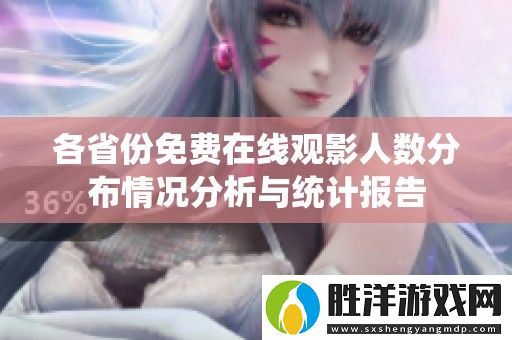 各省份免費在線觀影人數(shù)分布情況分析與統(tǒng)計報告