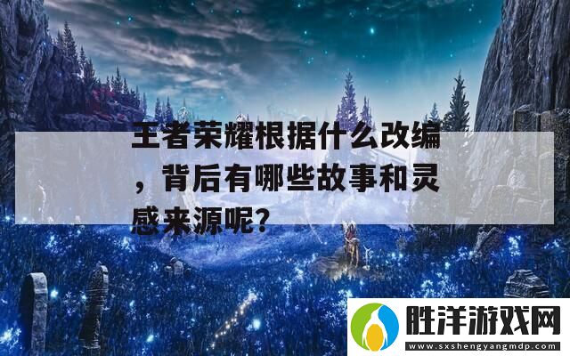 王者榮耀根據什么改編