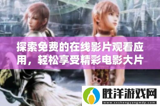 探索免費(fèi)的在線影片觀看應(yīng)用-輕松享受精彩電影大片