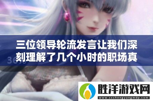 三位領(lǐng)導(dǎo)輪流發(fā)言讓我們深刻理解了幾個小時的職場真諦