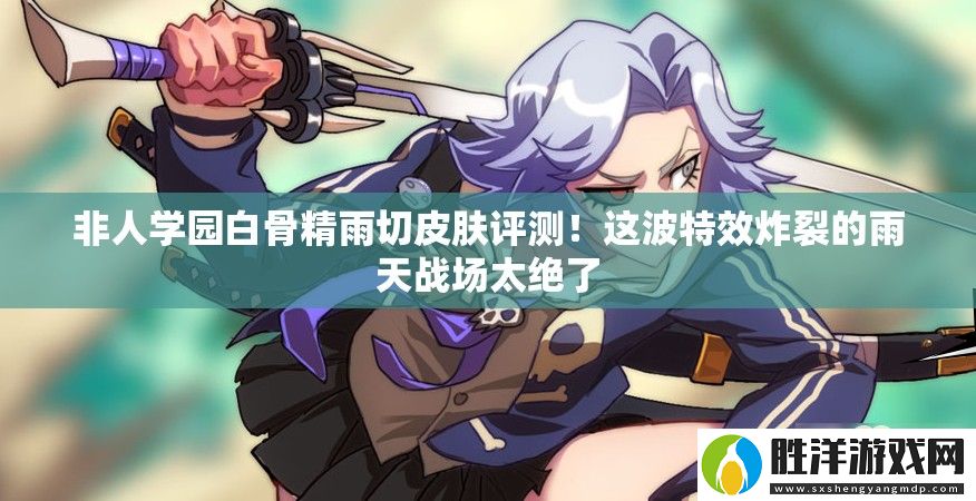 非人學園白骨精雨切皮膚評測！這波特效炸裂的雨天戰場太絕了