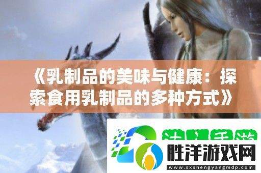 乳制品的美味與健康：探索食用乳制品的多種方式