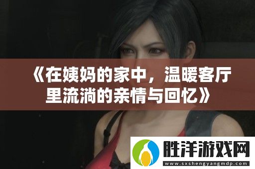 在姨媽的家中-溫暖客廳里流淌的親情與回憶