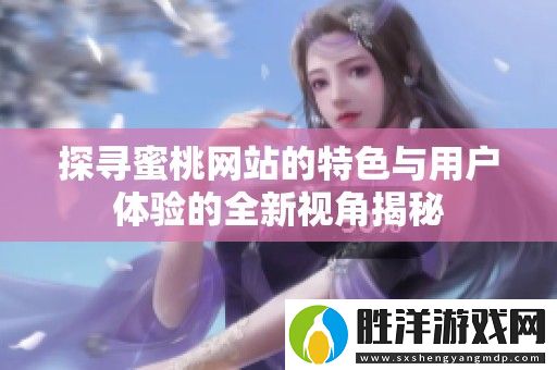 探尋蜜桃網站的特色與用戶體驗的全新視角揭秘