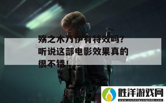 殤之木乃伊有特效嗎-聽(tīng)說(shuō)這部電影效果真的很不錯(cuò)！