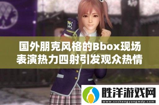 國外朋克風格的Bbox現場表演熱力四射引發觀眾熱情歡呼