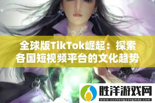 全球版TikTok崛起：探索各國短視頻平臺的文化趨勢與影響力