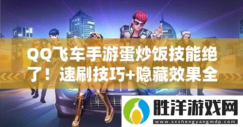 QQ飛車(chē)手游蛋炒飯技能絕了！速刷技巧+隱藏效果全公開(kāi)