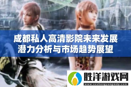 成都私人高清影院未來發(fā)展?jié)摿Ψ治雠c市場(chǎng)趨勢(shì)展望