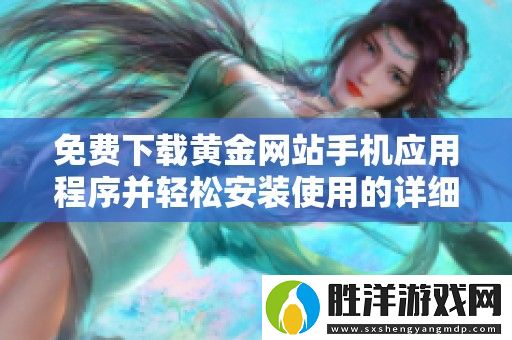 免費下載黃金網站手機應用程序并輕松安裝使用的詳細指南
