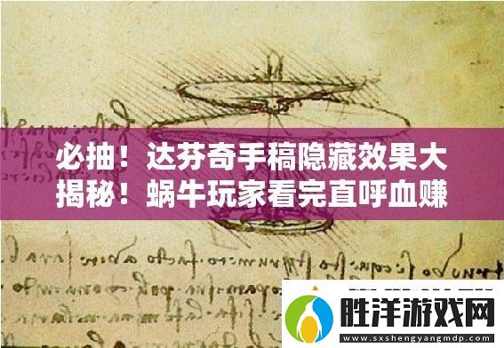 必抽！達芬奇手稿隱藏效果大揭秘！蝸牛玩家看完直呼血賺