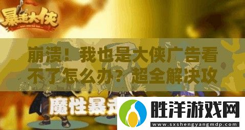 崩潰！我也是大俠廣告看不了怎么辦-超全解決攻略來了！