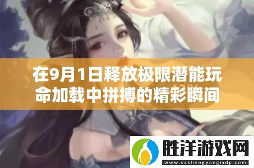 在9月1日釋放極限潛能玩命加載中拼搏的精彩瞬間
