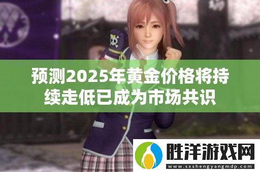 預測2025年黃金價格將持續走低已成為市場共識