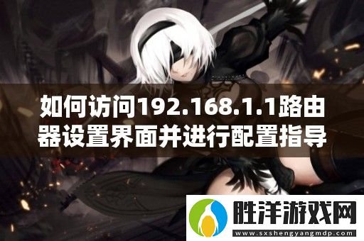 如何訪問192.168.1.1路由器設置界面并進行配置指導