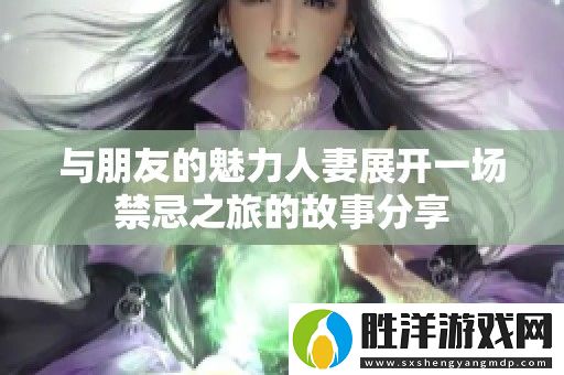 與朋友的魅力人妻展開一場禁忌之旅的故事分享
