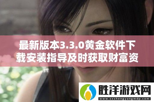 最新版本3.3.0黃金軟件下載安裝指導及時獲取財富資訊