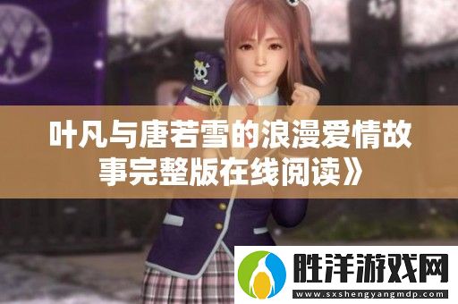 葉凡與唐若雪的浪漫愛情故事完整版在線閱讀