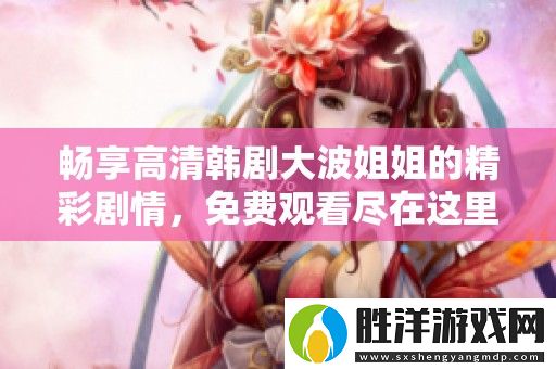 暢享高清韓劇**姐姐的精彩劇情