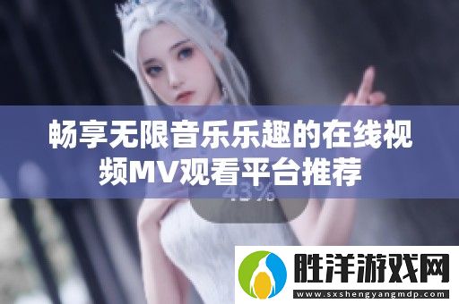 暢享無限音樂樂趣的在線視頻MV觀看平臺推薦