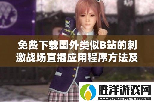 免費下載國外類似B站的刺激戰場直播應用程序方法及步驟解析