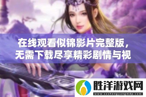 在線觀看似錦影片完整版-無需下載盡享精彩劇情與視覺盛宴