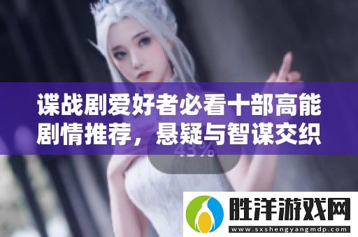 諜戰劇愛好者必看十部高能劇情推薦-懸疑與智謀交織的精彩之作