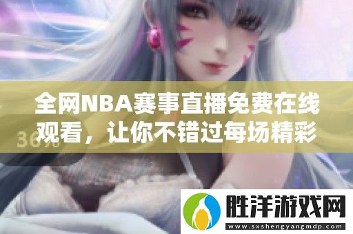 全網(wǎng)NBA賽事直播免費在線觀看-讓你不錯過每場精彩比賽