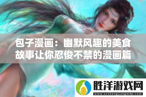 包子漫畫：幽默風趣的美食故事讓你忍俊不禁的漫畫篇章