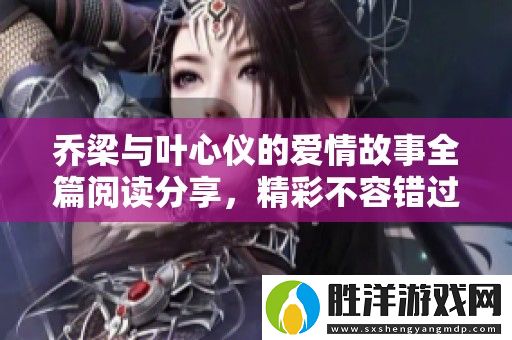 喬梁與葉心儀的愛情故事全篇閱讀分享-精彩不容錯過