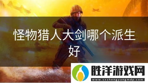 怪物獵人大劍哪個派生好