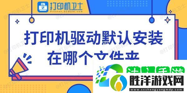 打印機驅動默認安裝在哪個文件夾-快來看看~