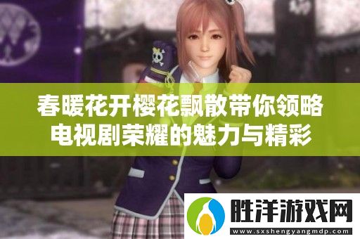 春暖花開櫻花飄散帶你領略電視劇榮耀的魅力與精彩
