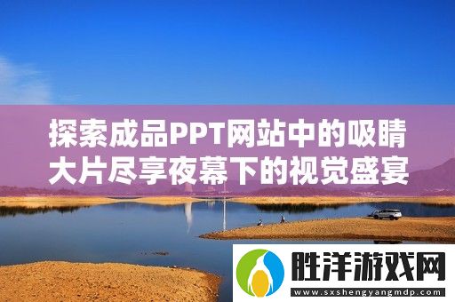 探索成品PPT網站中的吸睛大片盡享夜幕下的視覺盛宴