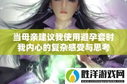 當(dāng)母親建議我使用避孕套時(shí)我內(nèi)心的復(fù)雜感受與思考