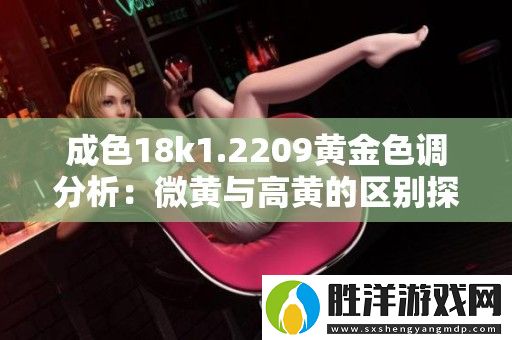 成色18k1.2209黃金色調分析：微黃與高黃的區別探討