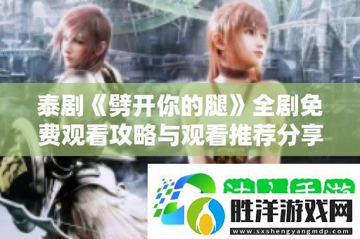 泰劇劈開你的腿全劇免費觀看攻略與觀看推薦分享