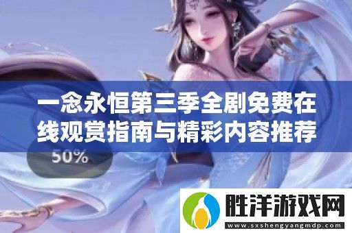 一念永恒第三季全劇免費在線觀賞指南與精彩內容推薦