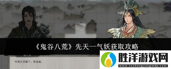鬼谷八荒先天一氣妖獲取攻略：戰斗節奏感知與反應速度提升