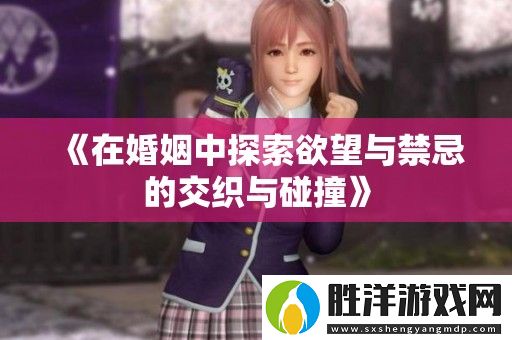 在婚姻中探索欲望與禁忌的交織與碰撞