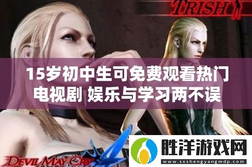 15歲初中生可免費觀看熱門電視劇