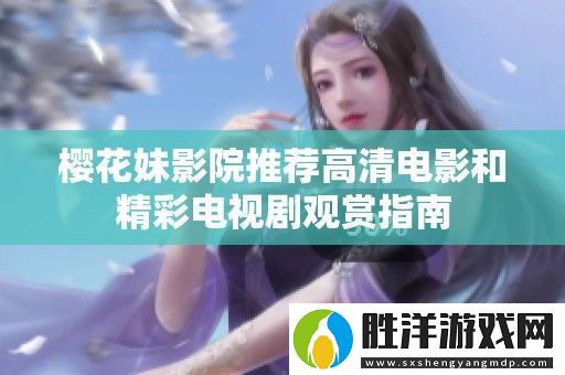 櫻花妹影院推薦高清電影和精彩電視劇觀賞指南