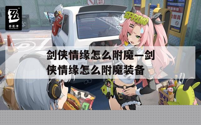劍俠情緣怎么附魔—?jiǎng)b情緣怎么附魔裝備-最新資訊